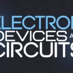 Electron Devices and Circuits Explained: Fundamentals, Types, and Practical Applications Electron Devices and Circuits